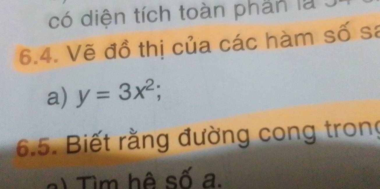 có diện tích toàn phần là 
6.4. Vẽ đồ thị của các hàm số sa 
a) y=3x^2; 
6.5. Biết rằng đường cong trong 
a) Tim hệ số a.