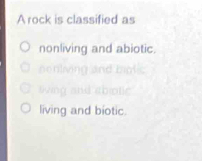 A rock is classified as
nonliving and abiotic.
nont
ng s
living and biotic.