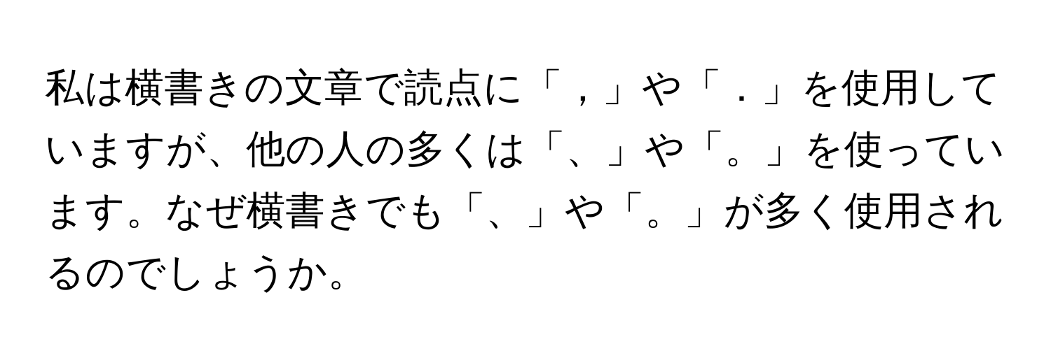 私は横書きの文章で読点に「，」や「．」を使用していますが、他の人の多くは「、」や「。」を使っています。なぜ横書きでも「、」や「。」が多く使用されるのでしょうか。