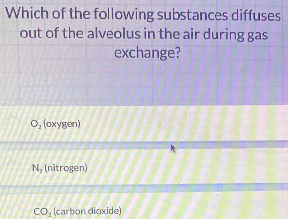 Which of the following substances diffuses
out of the alveolus in the air during gas
exchange?
O_2 (oxygen)
N_2 (nitrogen)
CO_2 (carbon dioxide)