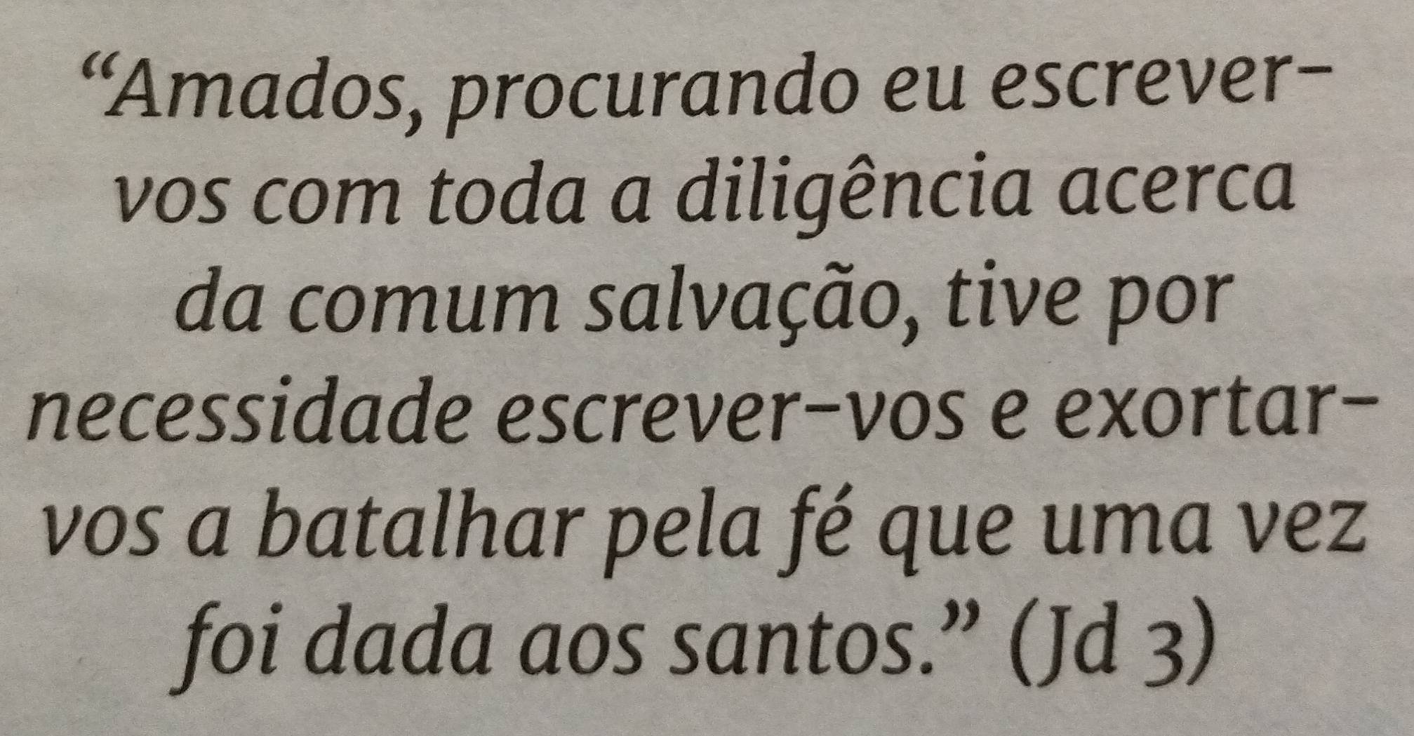 “Amados, procurando eu escrever- 
vos com toda a diligência acerca 
da comum salvação, tive por 
necessidade escrever-vos e exortar- 
vos a batalhar pela fé que uma vez 
foi dada aos santos.” (Jd 3)