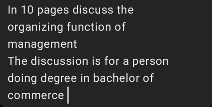 In 10 pages discuss the 
organizing function of 
management 
The discussion is for a person 
doing degree in bachelor of 
commerce