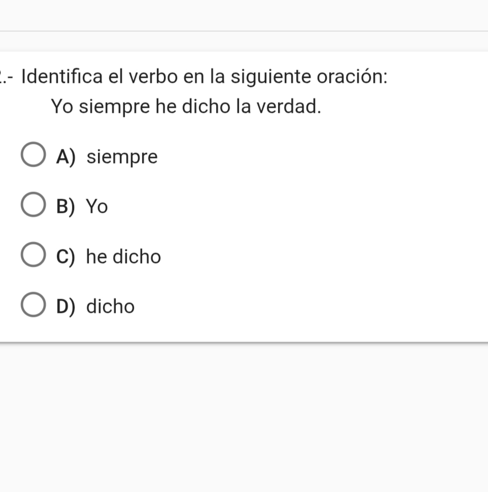 ..- Identifica el verbo en la siguiente oración:
Yo siempre he dicho la verdad.
A) siempre
B) Yo
C) he dicho
D) dicho