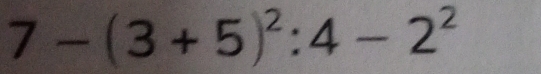 7-(3+5)^2:4-2^2