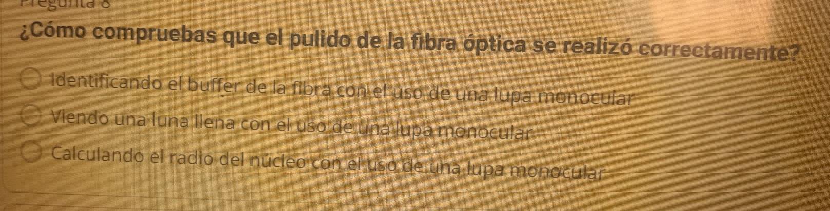 gunta o
¿Cómo compruebas que el pulido de la fibra óptica se realizó correctamente?
Identificando el buffer de la fibra con el uso de una lupa monocular
Viendo una luna llena con el uso de una lupa monocular
Calculando el radio del núcleo con el uso de una lupa monocular