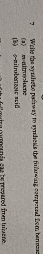 Write the synthetic pathway to synthesis the following compound from benzene 
(a) m-nitrotoluene 
(b) o-nitrobenzoic acid 
owing compounds can be prepared from toluene.