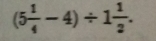 (5 1/4 -4)/ 1 1/2 .