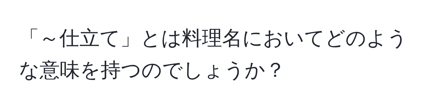 「～仕立て」とは料理名においてどのような意味を持つのでしょうか？