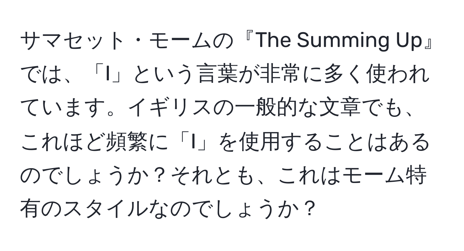 サマセット・モームの『The Summing Up』では、「I」という言葉が非常に多く使われています。イギリスの一般的な文章でも、これほど頻繁に「I」を使用することはあるのでしょうか？それとも、これはモーム特有のスタイルなのでしょうか？