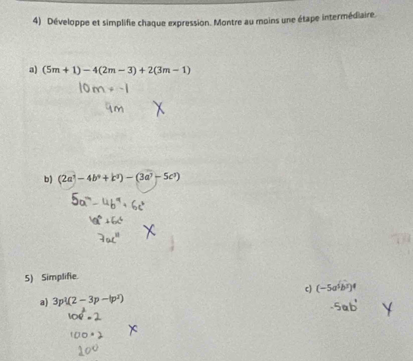 Développe et simplifie chaque expression. Montre au moins une étape intermédiaire. 
a) (5m+1)-4(2m-3)+2(3m-1)
b) (2a^3-4b^9+b^3)-(3a^7-5c^3)
5) Simplifie. 
c) (-5a^5b^3)^4
a) 3p^2(2-3p-|p^2)