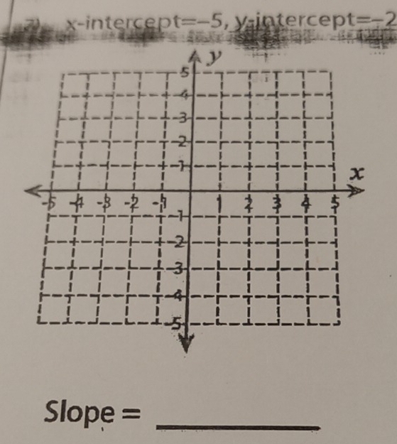x -intercep t=-5 , y intercep t=-2
Slope =_