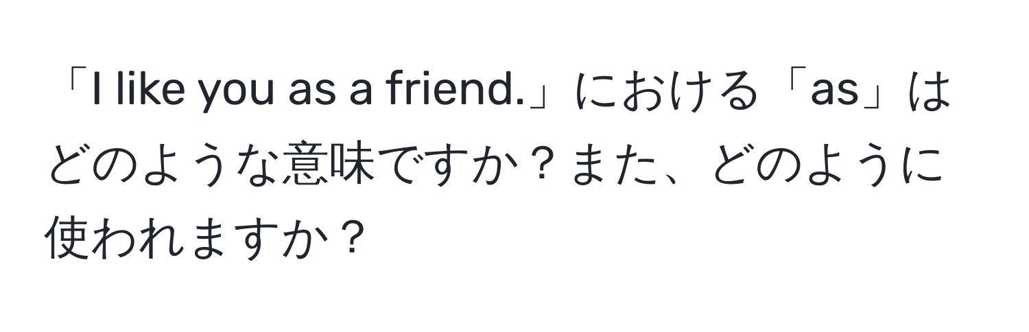 「I like you as a friend.」における「as」はどのような意味ですか？また、どのように使われますか？