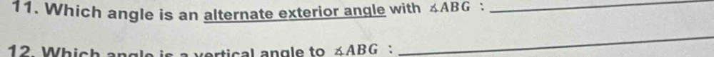 Which angle is an alternate exterior angle with ∠ ABG :_ 
12 Which angle er tic al angle to ∠ ABG : 
_