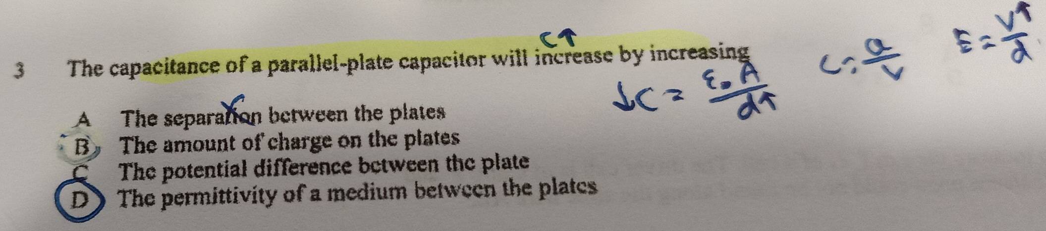 The capacitance of a parallel-plate capacitor will increase by increasing
A The separation between the plates
B The amount of charge on the plates
C The potential difference between the plate
D》 The permittivity of a medium between the plates