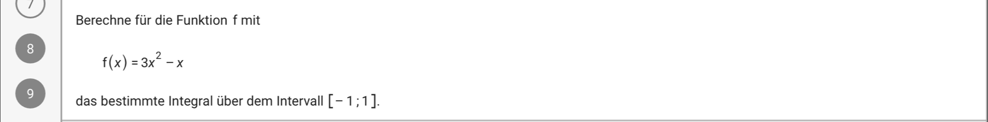 Berechne für die Funktion f mit 
8
f(x)=3x^2-x
das bestimmte Integral über dem Intervall [-1;1].