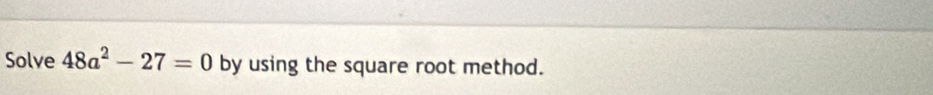 Solve 48a^2-27=0 by using the square root method.