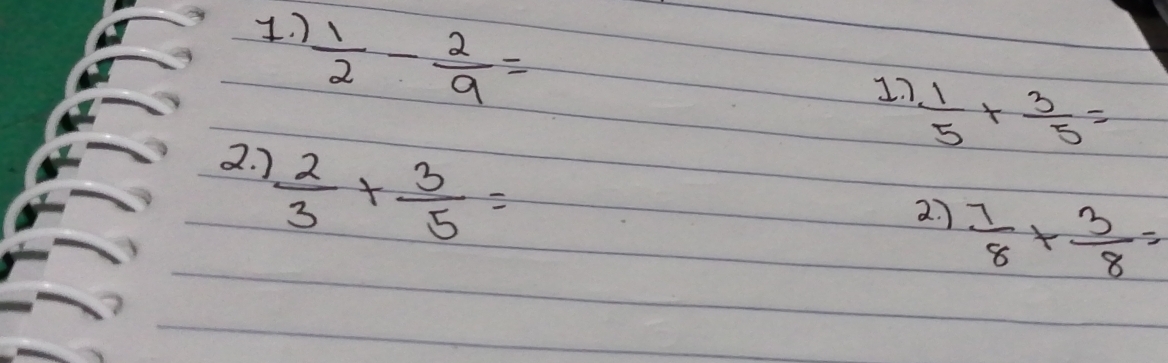 )  1/2 - 2/9 =
17  1/5 + 3/5 =
2. )
 2/3 + 3/5 =
2.  7/8 + 3/8 =