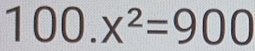 100.x^2=900