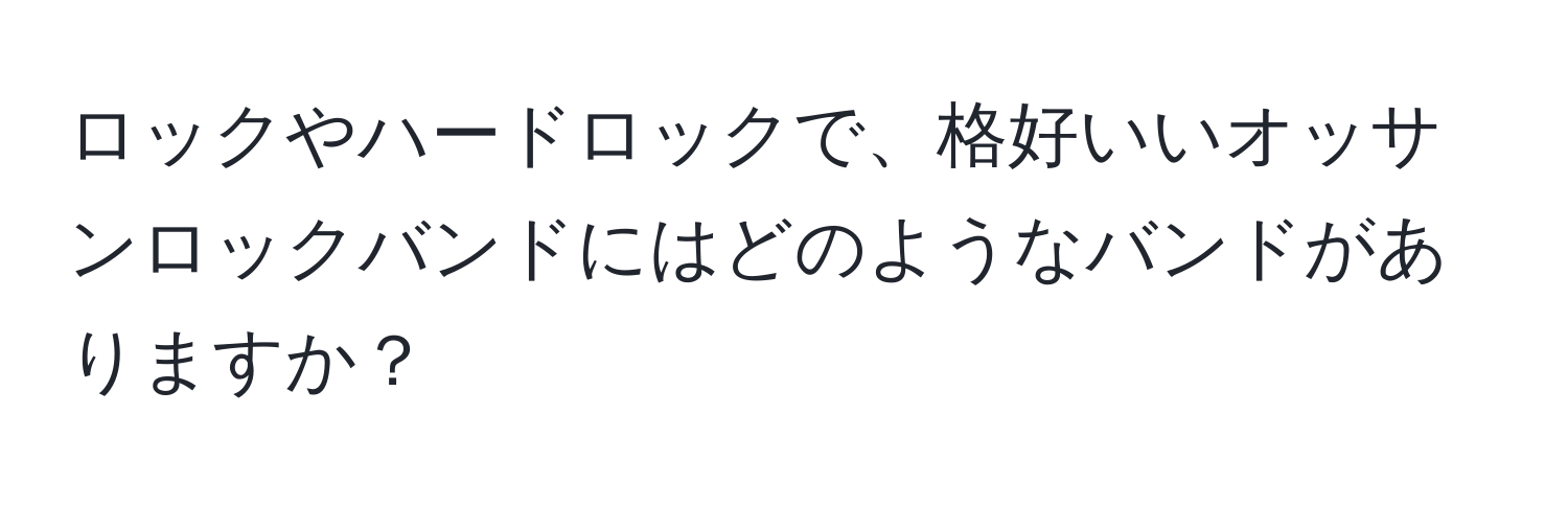 ロックやハードロックで、格好いいオッサンロックバンドにはどのようなバンドがありますか？