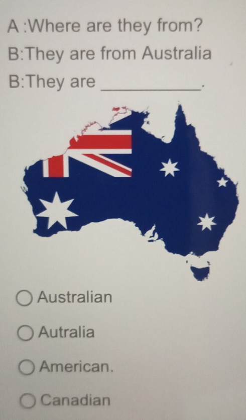 A :Where are they from?
B:They are from Australia
B:They are_
。
Australian
Autralia
American.
Canadian