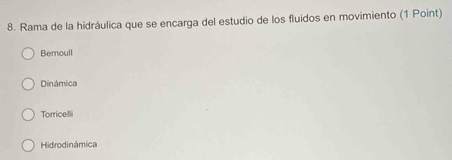 Rama de la hidráulica que se encarga del estudio de los fluidos en movimiento (1 Point)
Bernoull
Dinámica
Torricelli
Hidrodinámica