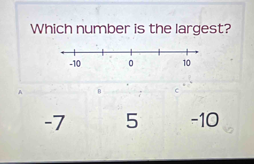 Which number is the largest?
A
B
C
5
-7 -10