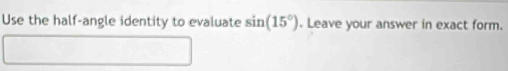 Use the half-angle identity to evaluate sin (15°). Leave your answer in exact form.