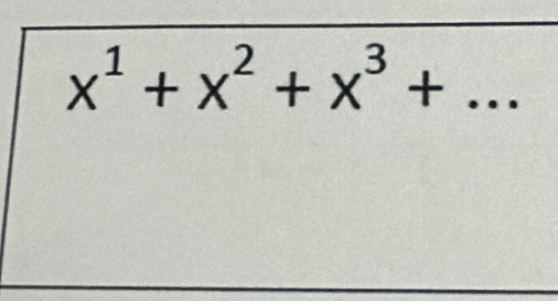 x^1+x^2+x^3+... _