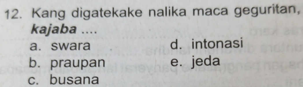 Kang digatekake nalika maca geguritan,
kajaba ....
a. swara d. intonasi
b. praupan e. jeda
c. busana