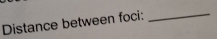 Distance between foci: 
_