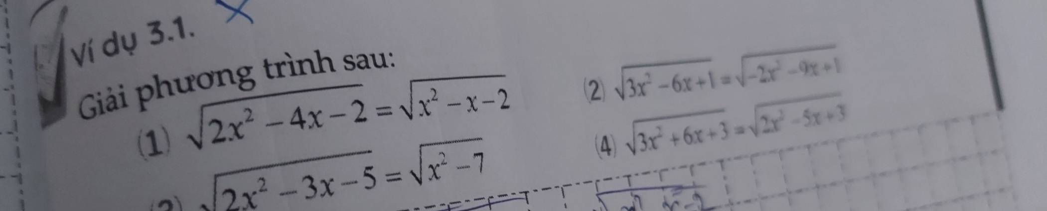 Ví dụ 3.1. 
Giải phương trình sau:
sqrt(2x^2-4x-2)=sqrt(x^2-x-2)
⑵ sqrt(3x^2-6x+1)=sqrt(-2x^2-9x+1)
(1) (4)
sqrt(3x^2+6x+3)=sqrt(2x^2-5x+3)
sqrt(2x^2-3x-5)=sqrt(x^2-7)