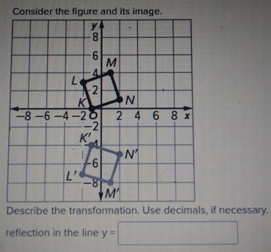 Consider the figure and its image.
Describe the transformation. Use decimals, if necessary.
reflection in the line y=□