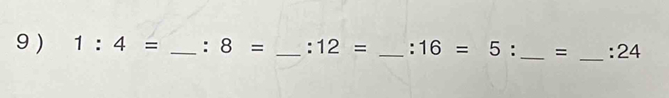 9 ) 1:4= _ :8= _ :12= _ :16=5 | : _ = :24