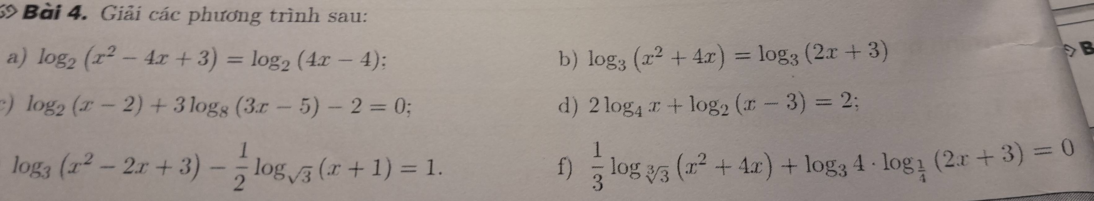 Giải các phương trình sau: 
a) log _2(x^2-4x+3)=log _2(4x-4); b) log _3(x^2+4x)=log _3(2x+3)
B 
) log _2(x-2)+3log _8(3x-5)-2=0; 
d) 2log _4x+log _2(x-3)=2
log _3(x^2-2x+3)- 1/2 log _sqrt(3)(x+1)=1. 
f)  1/3 log _sqrt[3](3)(x^2+4x)+log _34· log _ 1/4 (2x+3)=0