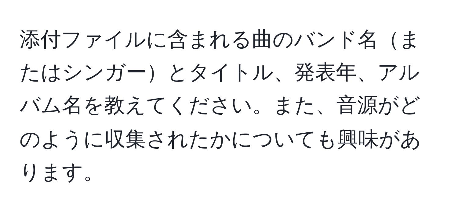 添付ファイルに含まれる曲のバンド名またはシンガーとタイトル、発表年、アルバム名を教えてください。また、音源がどのように収集されたかについても興味があります。