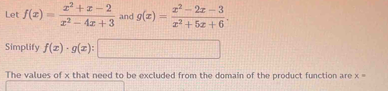 Let f(x)= (x^2+x-2)/x^2-4x+3  and g(x)= (x^2-2x-3)/x^2+5x+6 . 
Simplify f(x)· g(x):□
The values of x that need to be excluded from the domain of the product function are x=