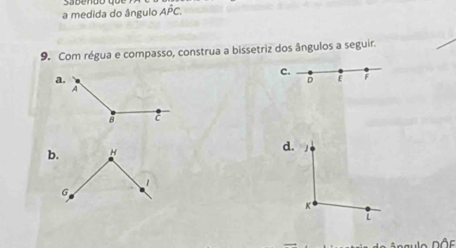 a medida do ângulo Ahat PC. 
9. Com régua e compasso, construa a bissetriz dos ângulos a seguir. 
C.
D E F
b. 
gulo Dôe