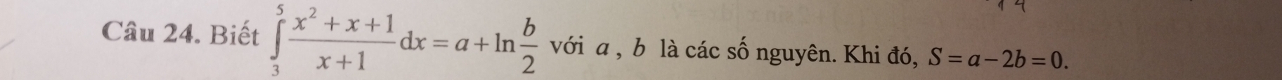 Biết ∈tlimits _3^(5frac x^2)+x+1x+1dx=a+ln  b/2  với a , b là các số nguyên. Khi đó, S=a-2b=0.