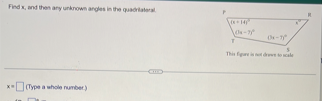 Find x, and then any unknown angles in the quadrilateral. 
This figure is not drawn to scale
x=□ (Type a whole number.)