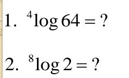 ^4log 64= ? 
2. ^8log 2= ?