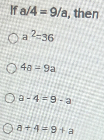 If a/4=9/a , then
a^2=36
4a=9a
a-4=9-a
a+4=9+a