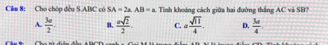 Cho chóp đều S. ABC có SA=2a. AB=a. Tinh khoáng cách giữa hai đường thắng AC và SB?
A.  3a/2 .  asqrt(2)/2 . C. a sqrt(11)/4 . D.  3a/4 . 
B.