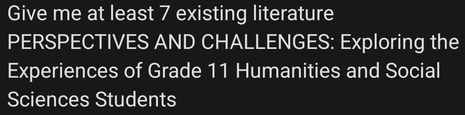 Give me at least 7 existing literature 
PERSPECTIVES AND CHALLENGES: Exploring the 
Experiences of Grade 11 Humanities and Social 
Sciences Students