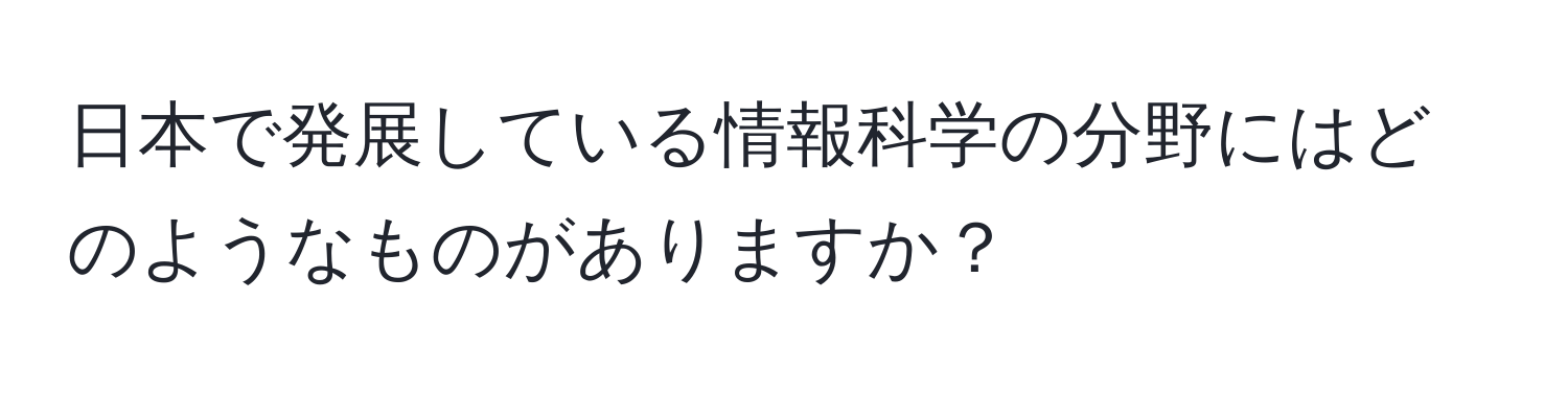 日本で発展している情報科学の分野にはどのようなものがありますか？