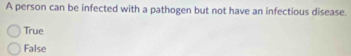 A person can be infected with a pathogen but not have an infectious disease.
True
False