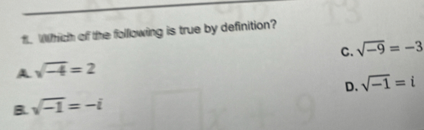 Which of the following is true by definition?
C. sqrt(-9)=-3
A sqrt(-4)=2
D. sqrt(-1)=i
B. sqrt(-1)=-i