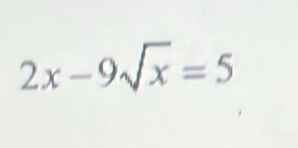 2x-9sqrt(x)=5