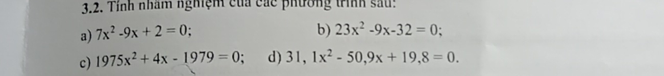 Tính nhâm nghiệm của các phương trình sau: 
a) 7x^2-9x+2=0; 
b) 23x^2-9x-32=0; 
c) 1975x^2+4x-1979=0 : d) 31,1x^2-50, 9x+19,8=0.