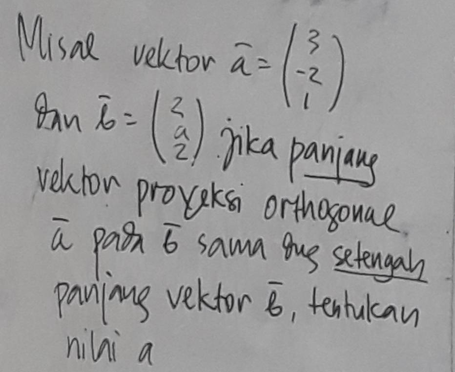 Misae velcror overline a=beginpmatrix 3 -2 1endpmatrix
Baw overline b=beginpmatrix 2 a 2endpmatrix jika paniang 
velfor provekss orthosouae 
a pain 6 sawn tue setenga 
paninng vekfor overline b , tenhulcan 
nilni a