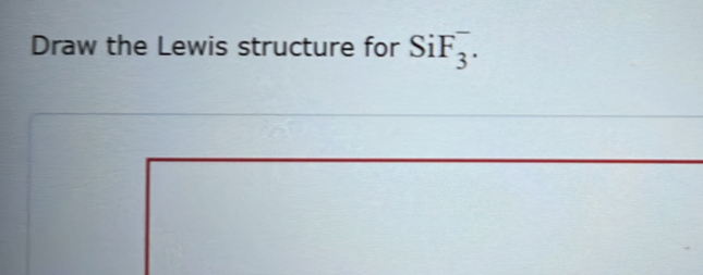 Solved: Draw the Lewis structure for SiF_3^-. [Chemistry]